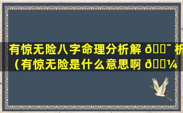 有惊无险八字命理分析解 🐯 析（有惊无险是什么意思啊 🐼 ）